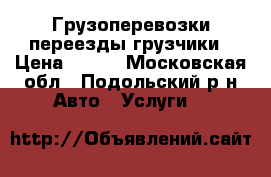 Грузоперевозки переезды грузчики › Цена ­ 300 - Московская обл., Подольский р-н Авто » Услуги   